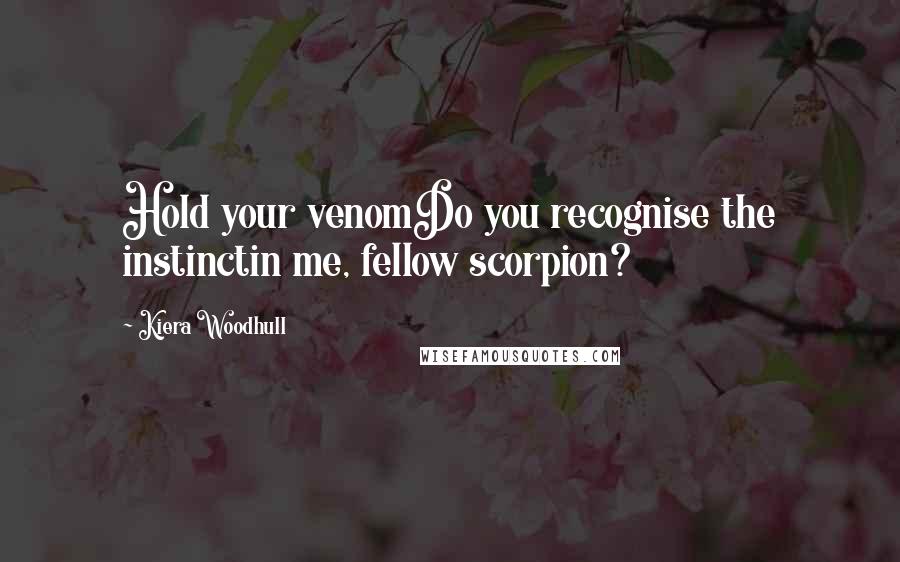 Kiera Woodhull Quotes: Hold your venomDo you recognise the instinctin me, fellow scorpion?