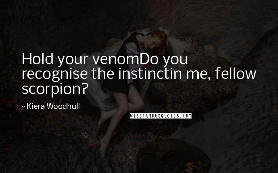 Kiera Woodhull Quotes: Hold your venomDo you recognise the instinctin me, fellow scorpion?