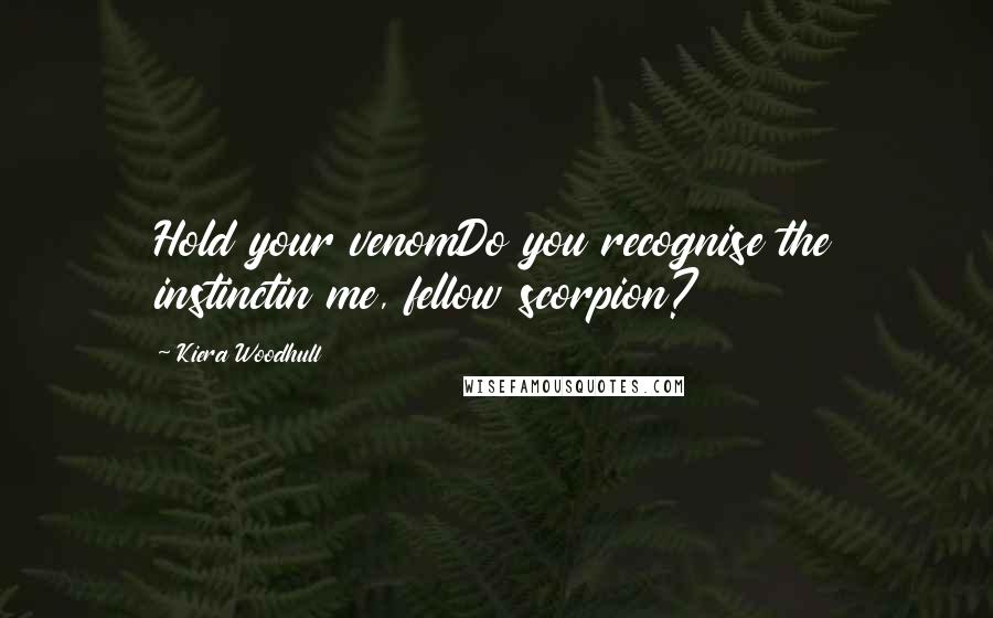 Kiera Woodhull Quotes: Hold your venomDo you recognise the instinctin me, fellow scorpion?