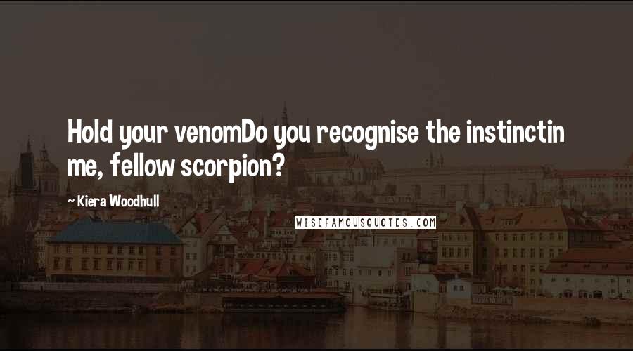 Kiera Woodhull Quotes: Hold your venomDo you recognise the instinctin me, fellow scorpion?