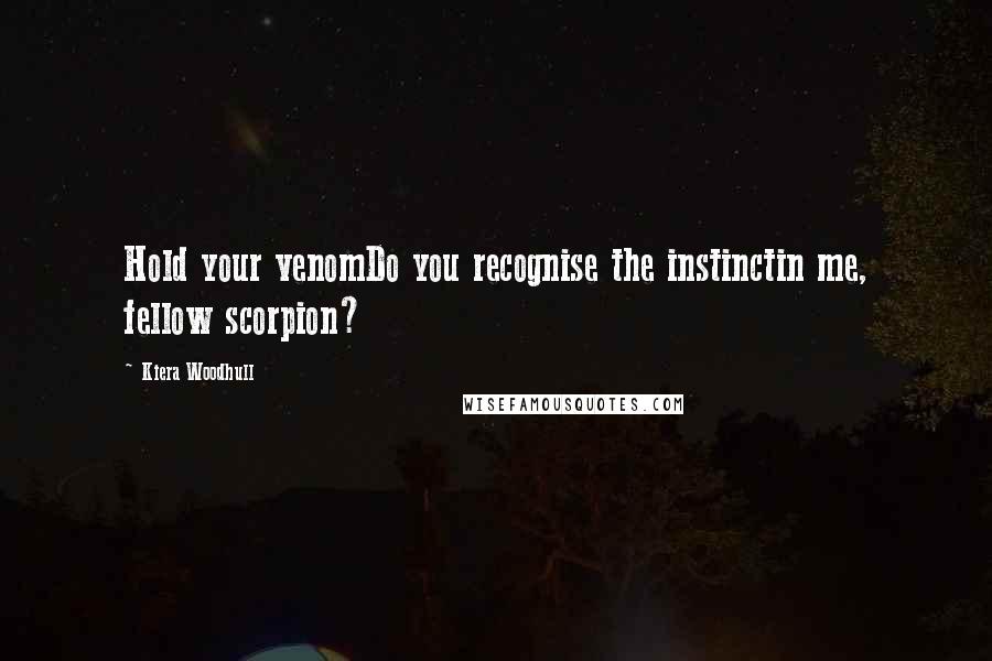 Kiera Woodhull Quotes: Hold your venomDo you recognise the instinctin me, fellow scorpion?