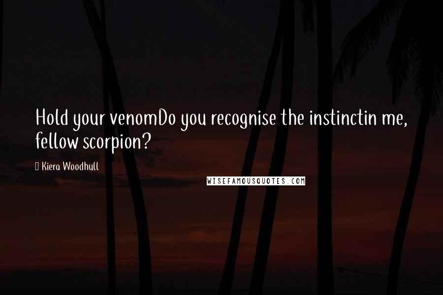 Kiera Woodhull Quotes: Hold your venomDo you recognise the instinctin me, fellow scorpion?