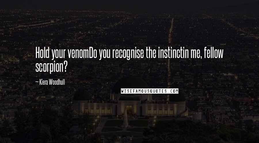 Kiera Woodhull Quotes: Hold your venomDo you recognise the instinctin me, fellow scorpion?