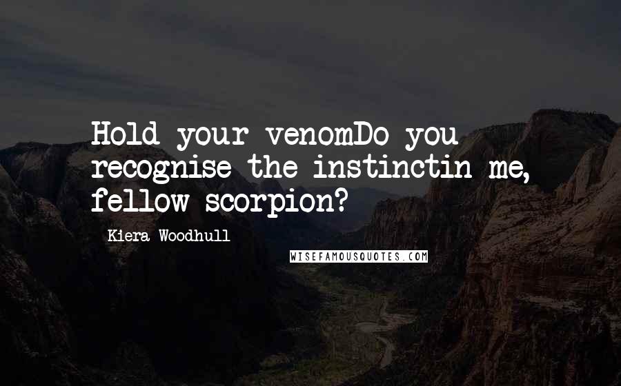 Kiera Woodhull Quotes: Hold your venomDo you recognise the instinctin me, fellow scorpion?