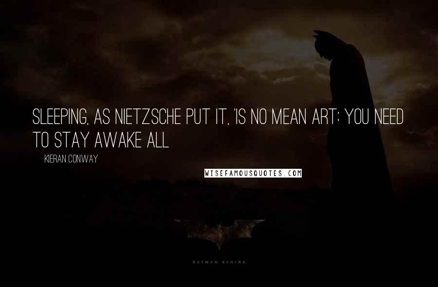 Kieran Conway Quotes: Sleeping, as Nietzsche put it, 'is no mean art; you need to stay awake all