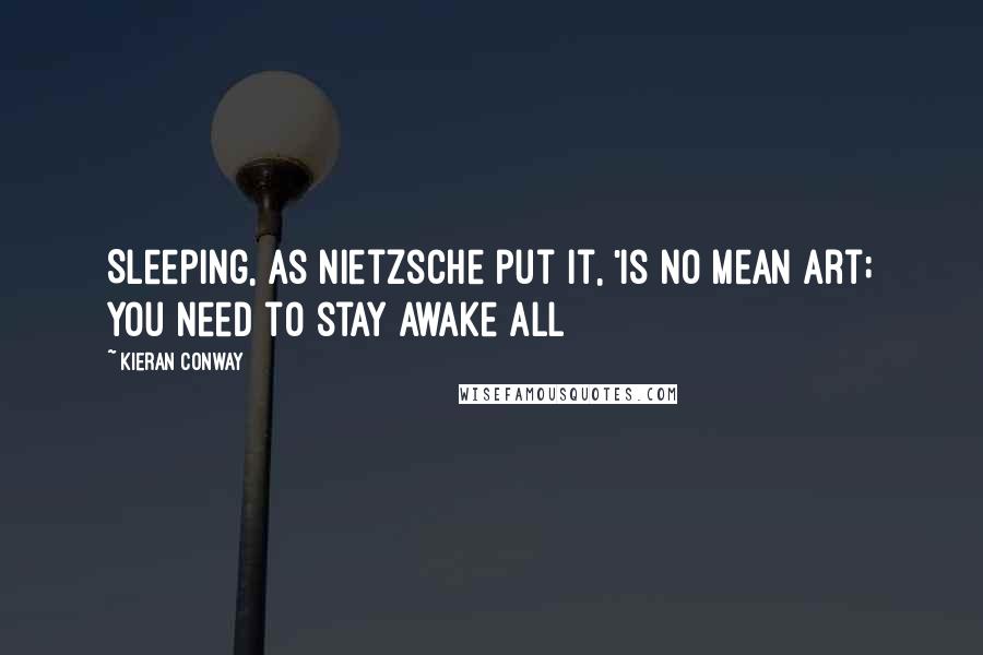 Kieran Conway Quotes: Sleeping, as Nietzsche put it, 'is no mean art; you need to stay awake all