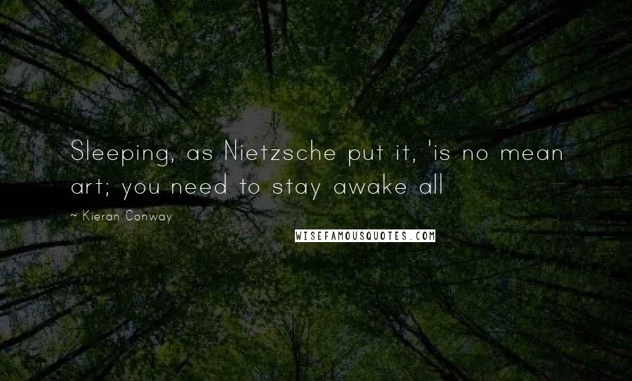 Kieran Conway Quotes: Sleeping, as Nietzsche put it, 'is no mean art; you need to stay awake all