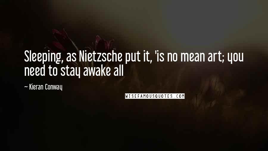 Kieran Conway Quotes: Sleeping, as Nietzsche put it, 'is no mean art; you need to stay awake all