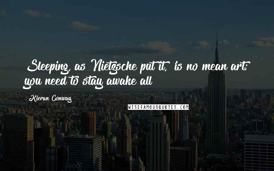 Kieran Conway Quotes: Sleeping, as Nietzsche put it, 'is no mean art; you need to stay awake all