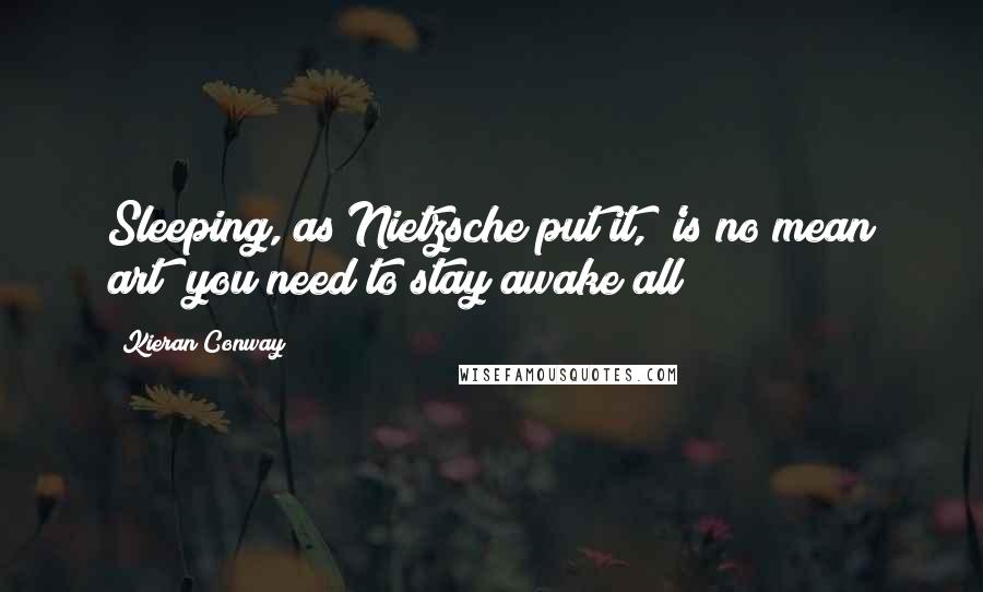 Kieran Conway Quotes: Sleeping, as Nietzsche put it, 'is no mean art; you need to stay awake all