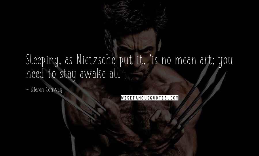 Kieran Conway Quotes: Sleeping, as Nietzsche put it, 'is no mean art; you need to stay awake all