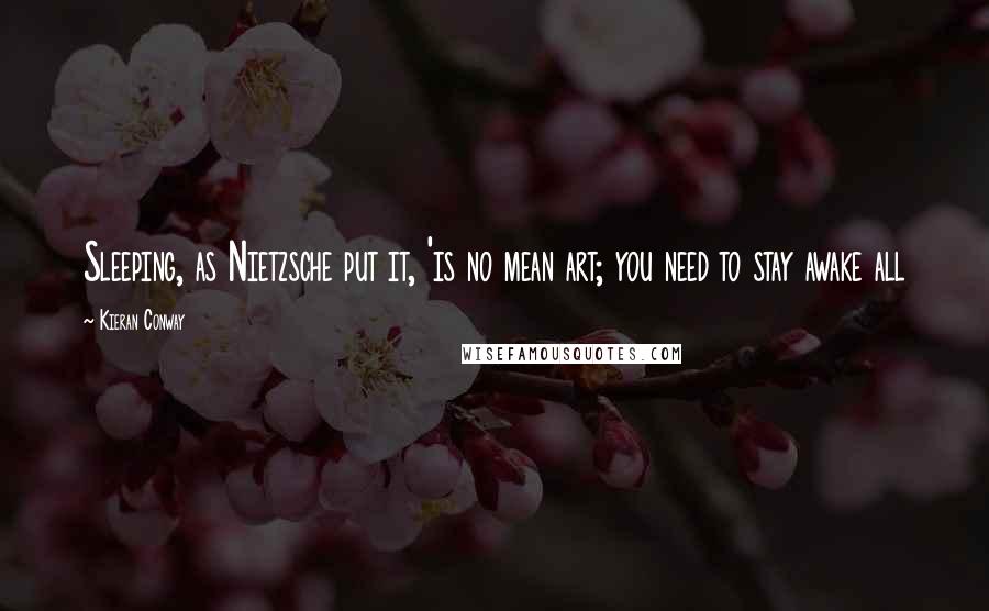 Kieran Conway Quotes: Sleeping, as Nietzsche put it, 'is no mean art; you need to stay awake all