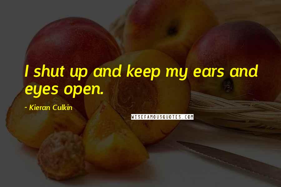 Kieran Culkin Quotes: I shut up and keep my ears and eyes open.