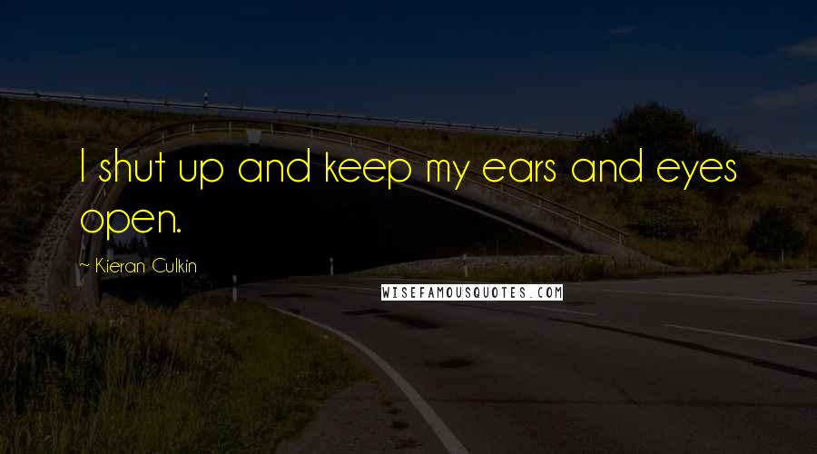 Kieran Culkin Quotes: I shut up and keep my ears and eyes open.