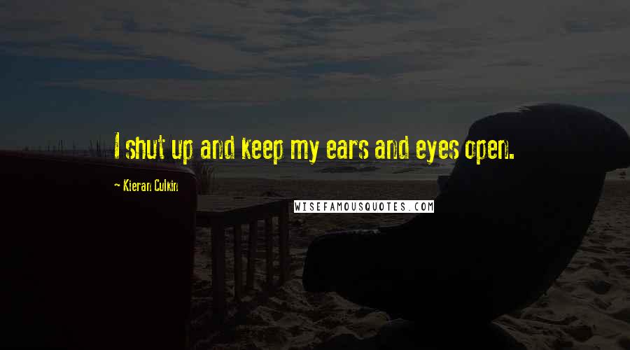 Kieran Culkin Quotes: I shut up and keep my ears and eyes open.