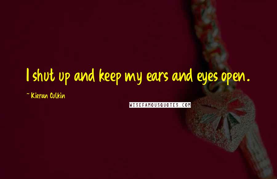 Kieran Culkin Quotes: I shut up and keep my ears and eyes open.