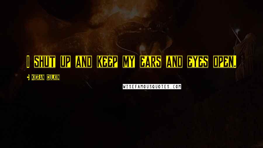 Kieran Culkin Quotes: I shut up and keep my ears and eyes open.