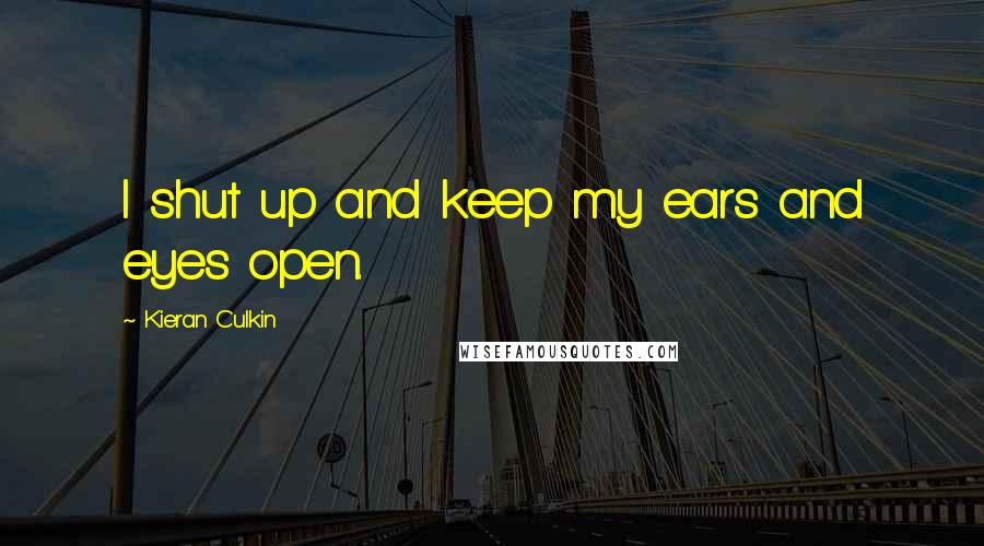 Kieran Culkin Quotes: I shut up and keep my ears and eyes open.