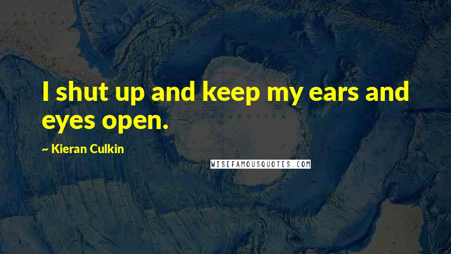 Kieran Culkin Quotes: I shut up and keep my ears and eyes open.