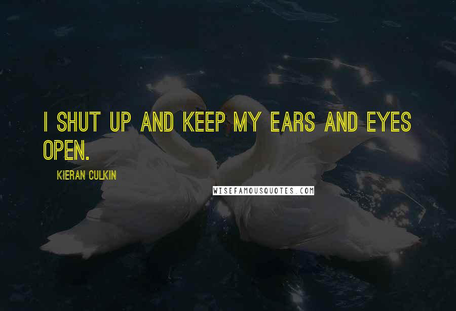 Kieran Culkin Quotes: I shut up and keep my ears and eyes open.