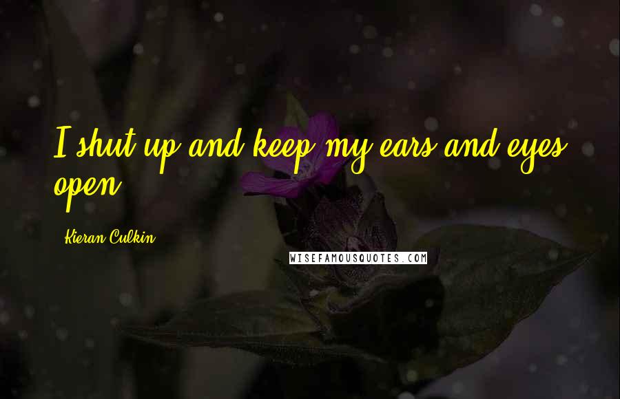 Kieran Culkin Quotes: I shut up and keep my ears and eyes open.