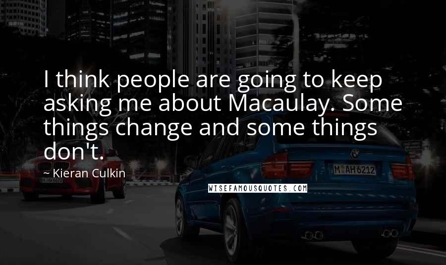 Kieran Culkin Quotes: I think people are going to keep asking me about Macaulay. Some things change and some things don't.