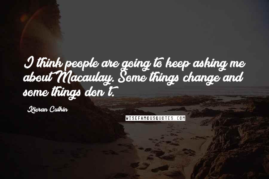 Kieran Culkin Quotes: I think people are going to keep asking me about Macaulay. Some things change and some things don't.