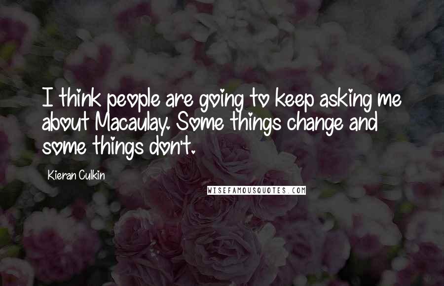 Kieran Culkin Quotes: I think people are going to keep asking me about Macaulay. Some things change and some things don't.