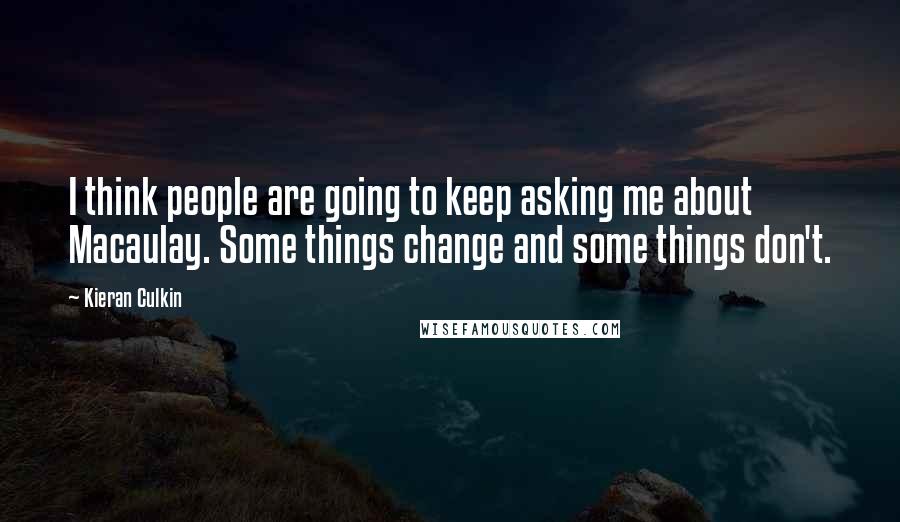 Kieran Culkin Quotes: I think people are going to keep asking me about Macaulay. Some things change and some things don't.