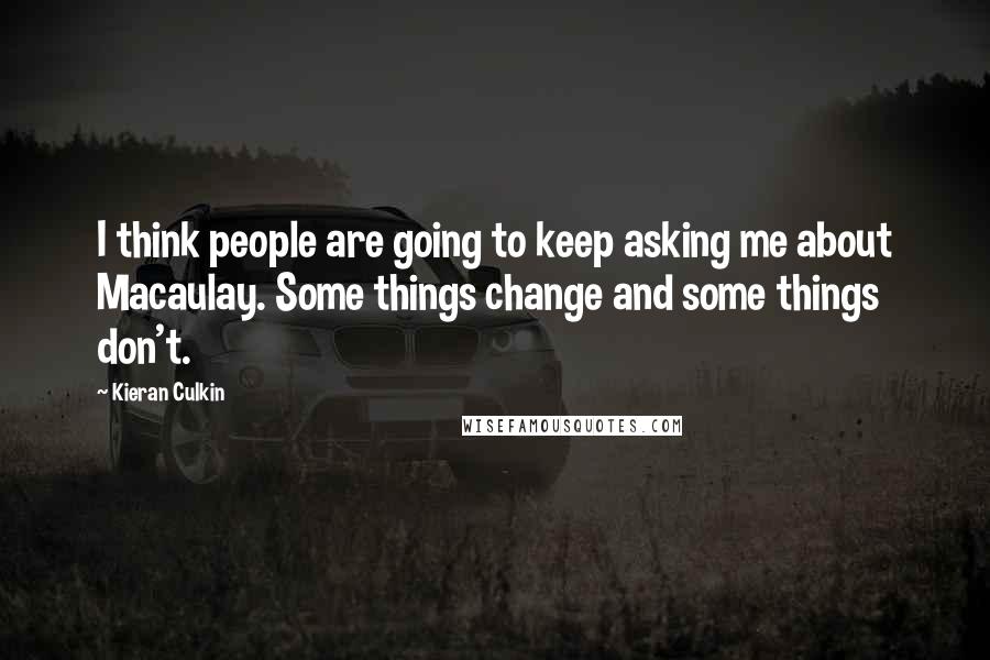 Kieran Culkin Quotes: I think people are going to keep asking me about Macaulay. Some things change and some things don't.