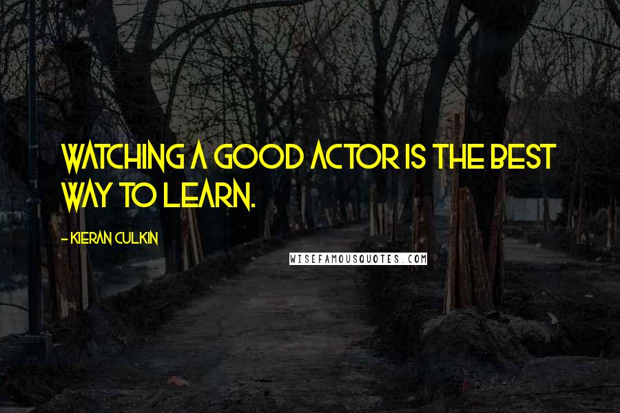 Kieran Culkin Quotes: Watching a good actor is the best way to learn.