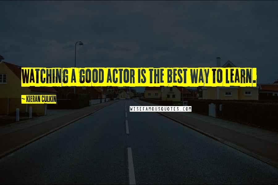 Kieran Culkin Quotes: Watching a good actor is the best way to learn.