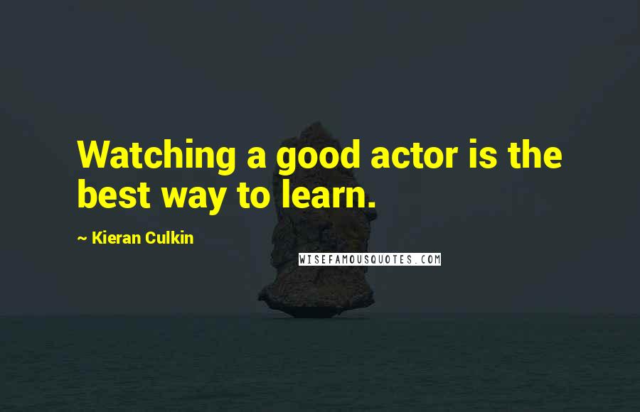 Kieran Culkin Quotes: Watching a good actor is the best way to learn.