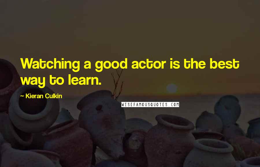 Kieran Culkin Quotes: Watching a good actor is the best way to learn.