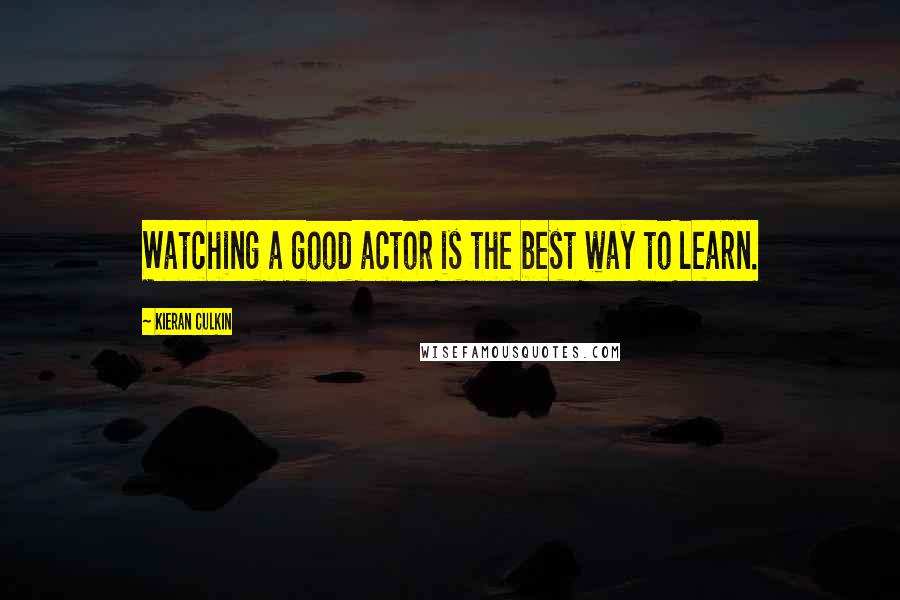 Kieran Culkin Quotes: Watching a good actor is the best way to learn.