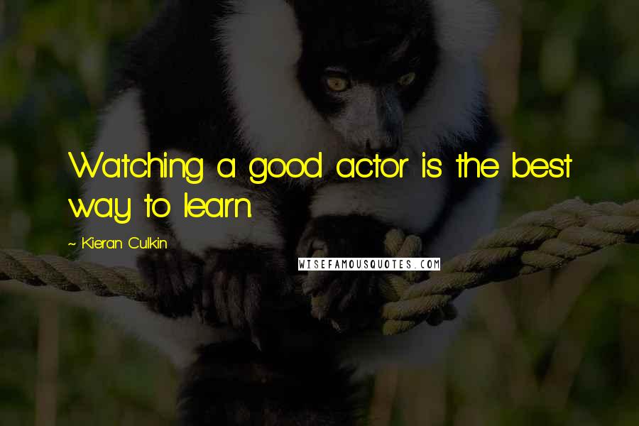 Kieran Culkin Quotes: Watching a good actor is the best way to learn.