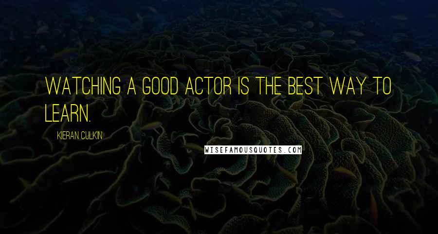 Kieran Culkin Quotes: Watching a good actor is the best way to learn.