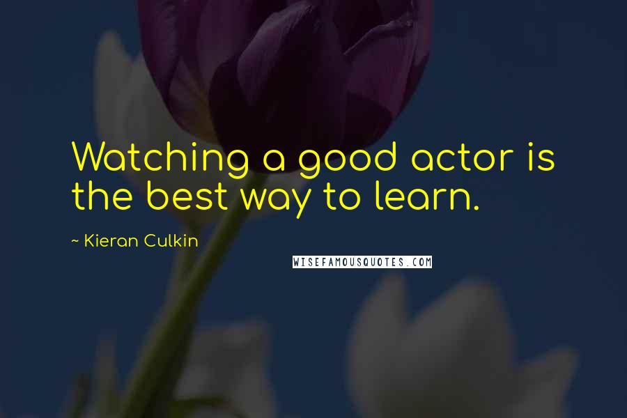 Kieran Culkin Quotes: Watching a good actor is the best way to learn.