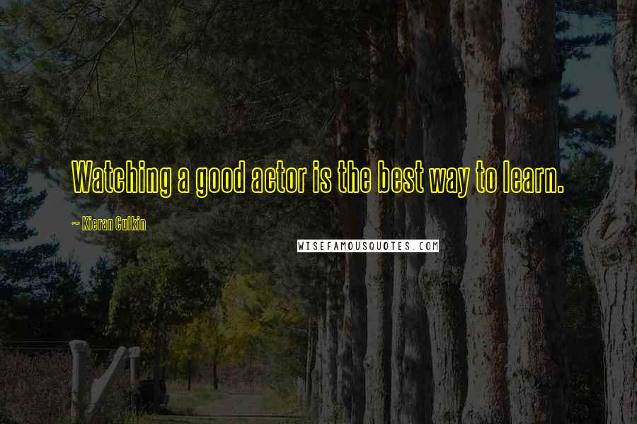 Kieran Culkin Quotes: Watching a good actor is the best way to learn.