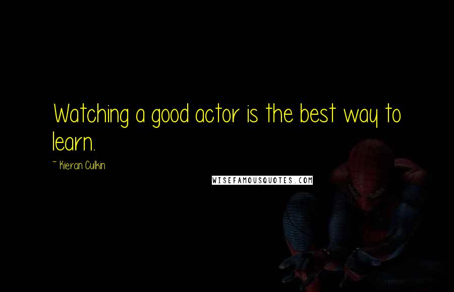 Kieran Culkin Quotes: Watching a good actor is the best way to learn.