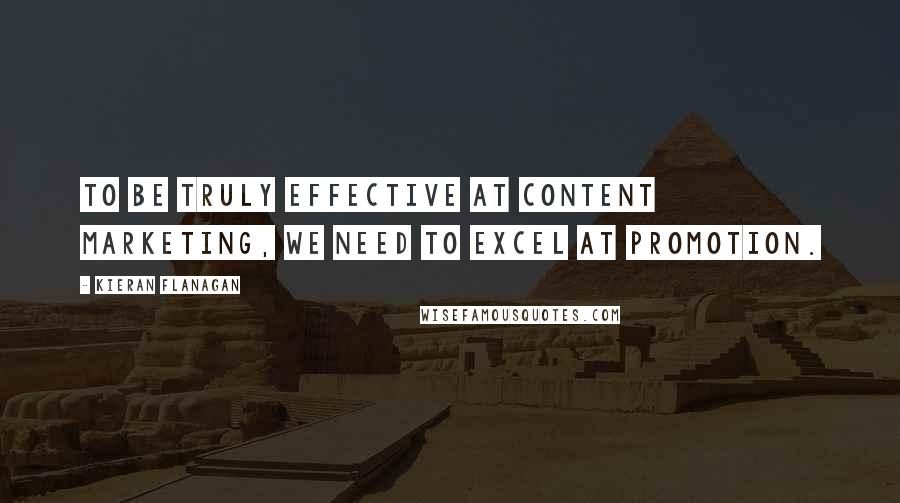 Kieran Flanagan Quotes: To be truly effective at content marketing, we need to excel at promotion.