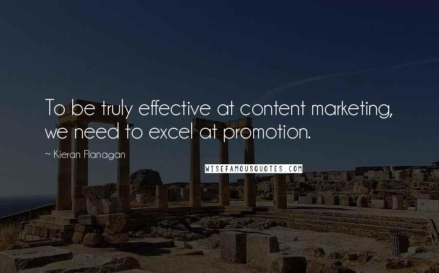 Kieran Flanagan Quotes: To be truly effective at content marketing, we need to excel at promotion.