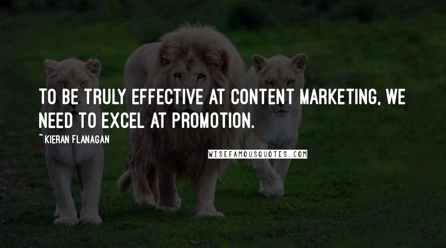 Kieran Flanagan Quotes: To be truly effective at content marketing, we need to excel at promotion.