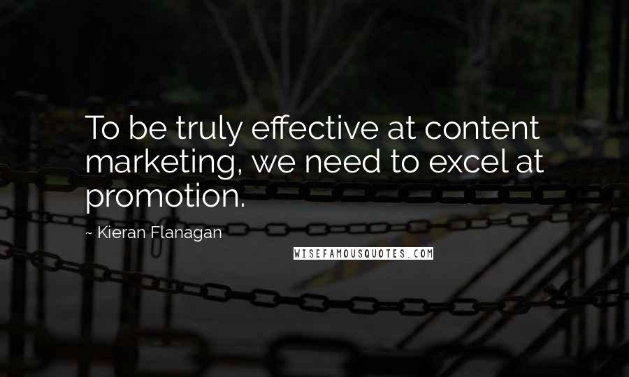 Kieran Flanagan Quotes: To be truly effective at content marketing, we need to excel at promotion.