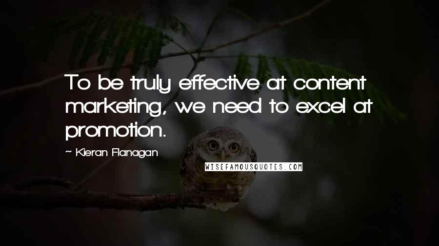 Kieran Flanagan Quotes: To be truly effective at content marketing, we need to excel at promotion.