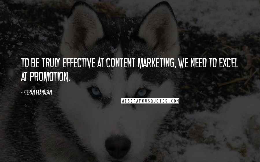 Kieran Flanagan Quotes: To be truly effective at content marketing, we need to excel at promotion.