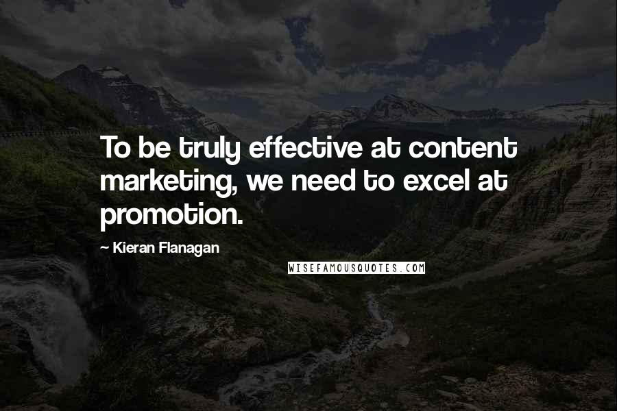 Kieran Flanagan Quotes: To be truly effective at content marketing, we need to excel at promotion.