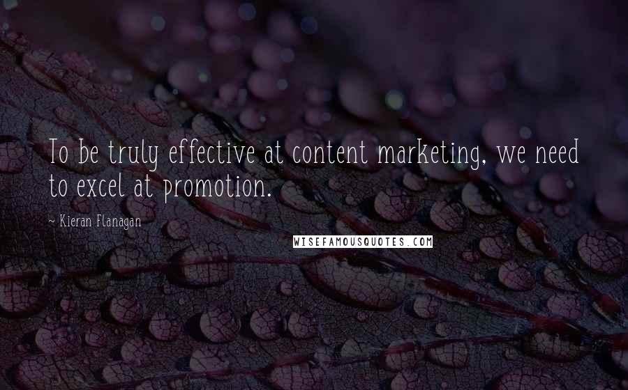 Kieran Flanagan Quotes: To be truly effective at content marketing, we need to excel at promotion.