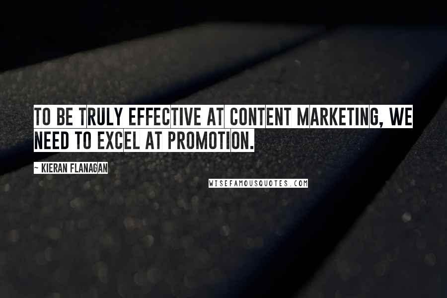 Kieran Flanagan Quotes: To be truly effective at content marketing, we need to excel at promotion.
