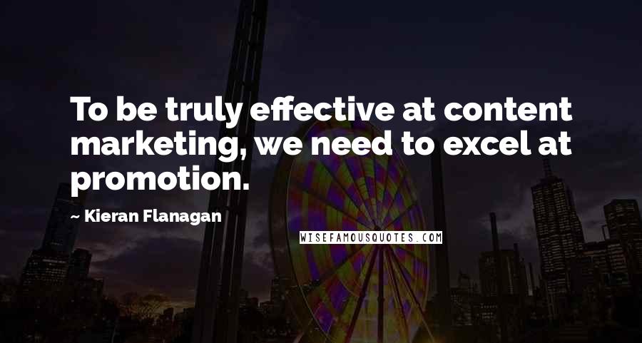 Kieran Flanagan Quotes: To be truly effective at content marketing, we need to excel at promotion.